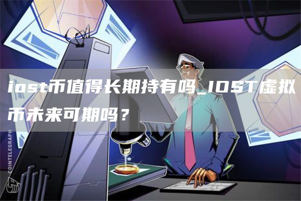 iost币值得长期持有吗_IOST虚拟币未来可期吗？